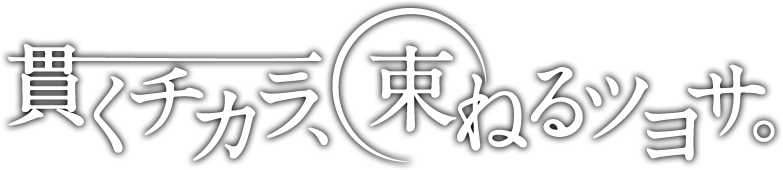 貫くチカラ、束ねるツヨサ。