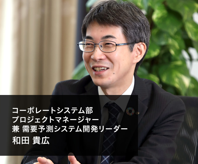 コーポレートシステム部 プロジェクトマネージャー 兼 需要予測システム開発リーダー 和田 貴広
