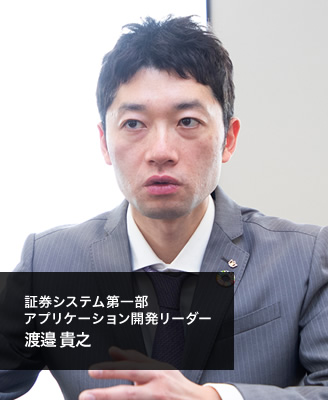 証券システム第一部 アプリケーション開発リーダー　渡邉 貴之