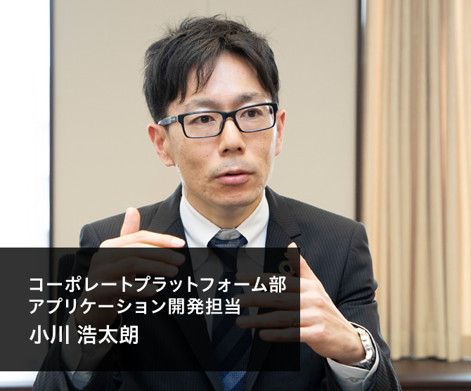 コーポレートプラットフォーム部 アプリケーション開発担当 小川 浩太朗