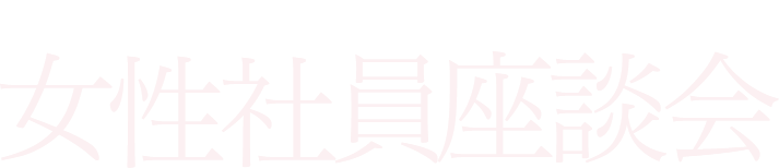 Women's Symposium 女性社員座談会